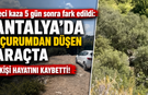 Feci kaza 5 gün sonra fark edildi: Antalya’da uçurumdan düşen araçta 1 kişi hayatını kaybetti!