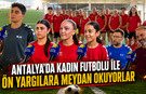 Antalya'da kadın futbolu ile ön yargılara meydan okuyorlar