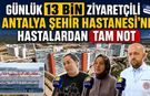 Günlük 13 bin ziyaretçili Antalya Şehir Hastanesi'ne hastalardan tam not