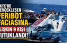 KKTC’de gerçekleşen feribot faciasına ilişkin 9 kişi tutuklandı!