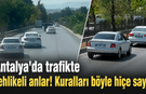 Antalya'da trafikte tehlikeli anlar! Kuralları böyle hiçe saydılar