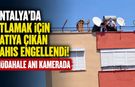 Antalya’da atlamak için çatıya çıkan şahıs engellendi! Müdahale anı kamerada
