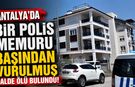 Antalya’da bir polis memuru başından vurulmuş halde ölü bulundu!