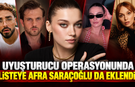 Uyuşturucu operasyonunda listeye Afra Saracoğlu'da eklendi!