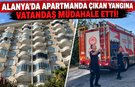 Alanya'da apartmanda çıkan yangına vatandaş müdahale etti!