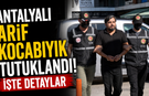 Antalyalı Arif Kocabıyık tutuklandı! İşte detaylar