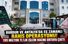 Burdur ve Antalya’da eş zamanlı bahis operasyonu! 199 milyon TL’lik işlem hacmi ortaya çıktı