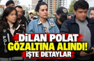 Dilan Polat gözaltına alındı! İşte detaylar