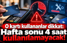 O kartı kullananlar dikkat: Hafta sonu 4 saat kullanılamayacak!