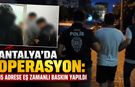 Antalya’da operasyon: 15 adrese eş zamanlı baskın yapıldı