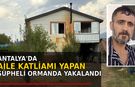 Antalya'da aile katliamı şüphelisi ormanda yakalandı