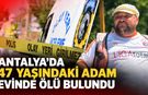 Antalya’da 47 yaşındaki adam evinde ölü bulundu