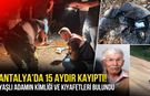 Antalya'da 15 aydır kayıptı! Ormanlık alanda kimliği, kıyafetleri ve kemik parçaları bulundu