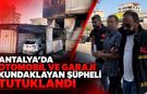 Antalya’da otomobil ve garajı kundaklayan şüpheli tutuklandı