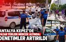 Antalya Kepez’de pazar yerleri mercek altında: Denetimler artırıldı