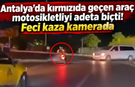 Antalya'da kırmızıda geçen araç motosikletliyi adeta biçti! Feci kaza kamerada