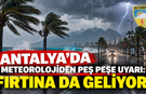 Antalya’da meteorolojiden peş peşe uyarı: Fırtına da geliyor!