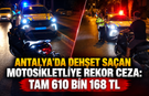 Antalya'da dehşet saçan motosikletliye rekor ceza: Tam 610 bin 168 TL
