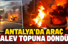 Antalya'da araç alev topuna döndü