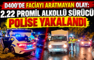 D400'de faciayı aratmayan olay: 2.22 promil alkollü sürücü polise yakalandı