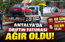 Antalya'da driftin faturası ağır oldu: 60 gün trafikten men, 350 bin TL ceza!