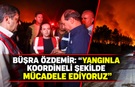 Büşra Özdemir: "Yangınla koordineli şekilde mücadele ediyoruz"
