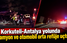 Korkuteli-Antalya yolunda kamyon ve otomobil orta refüje uçtu!