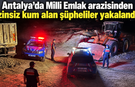 Antalya'da Milli Emlak arazisinden izinsiz kum alan şüpheliler yakalandı!