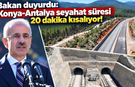 Bakan duyurdu: Konya-Antalya seyahat süresi 20 dakika kısalıyor!