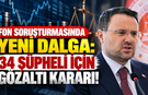 Fon soruşturmasında yeni dalga: 34 şüpheli için gözaltı kararı!