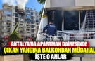 Antalya'da apartman dairesinde çıkan yangına balkondan müdahale! İşte o anlar
