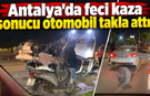 Antalya'da feci kaza sonucu otomobil takla attı!