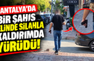 Antalya’da bir şahıs elinde silahla kaldırımda yürüdü!
