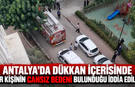 Antalya'da dükkan içerisinde bir kişinin cansız bedeni bulunduğu iddia edildi!