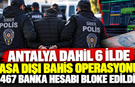 Antalya dahil 6 ilde yasa dışı bahis operasyonu! 467 banka hesabı bloke edildi