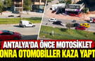 Antalya’da önce motosiklet sonra otomobiller kaza yaptı!