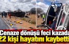 Cenaze dönüşü feci kazada 22 kişi hayatını kaybetti!
