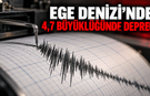 Ege Denizi’nde 4,7 büyüklüğünde deprem!