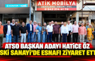 ATSO Başkan Adayı Hatice Öz Eski Sanayi'de esnafı ziyaret etti