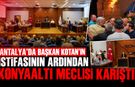 Antalya'da Başkan Kotan’ın istifasının ardından Konyaaltı Meclisi karıştı!