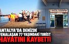 Antalya’da denizde fenalaşan 77 yaşındaki turist hayatını kaybetti
