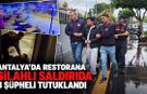 Antalya’da restorana silahlı saldırıda 3 şüpheli tutuklandı