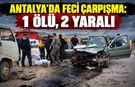 Antalya'da feci çarpışma: 1 ölü, 2 yaralı