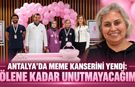 Antalya’da meme kanserini yendi: “Ölene kadar unutmayacağım”