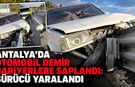 Antalya’da otomobil demir bariyerlere saplandı: Sürücü yaralandı