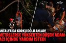 Antalya’da korku dolu anlar! Metrelerce yüksekten düşen adam acı içinde yardım istedi