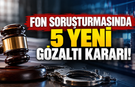 Fon soruşturmasında 5 yeni gözaltı kararı!