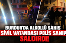 Burdur’da alkollü şahıs sivil vatandaşı polis sanıp saldırdı!               47s düşündü