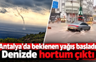 Antalya'da beklenen yağış başladı: Denizde hortum çıktı!