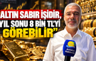 "Altın sabır işidir, yıl sonu 8 bin TL'yi görebilir"